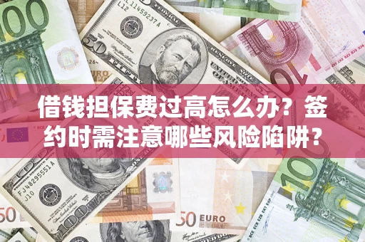 北京借钱担保费过高怎么办？签约时需注意哪些风险陷阱？