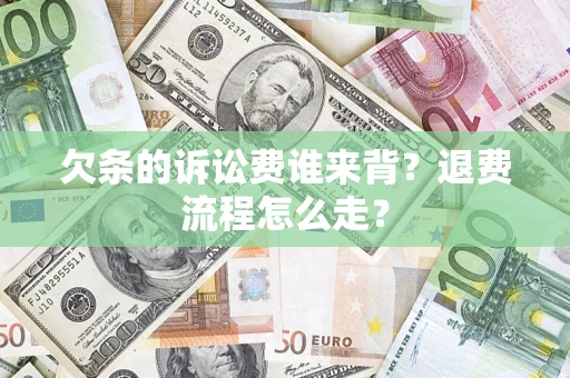 北京欠条的诉讼费谁来背？退费流程怎么走？