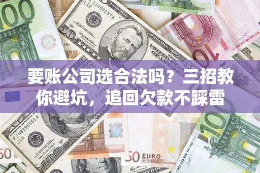北京要账公司选合法吗？三招教你避坑，追回欠款不踩雷