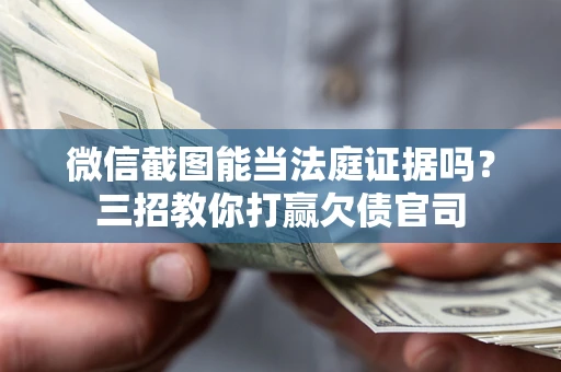 北京微信截图能当法庭证据吗？三招教你打赢欠债官司