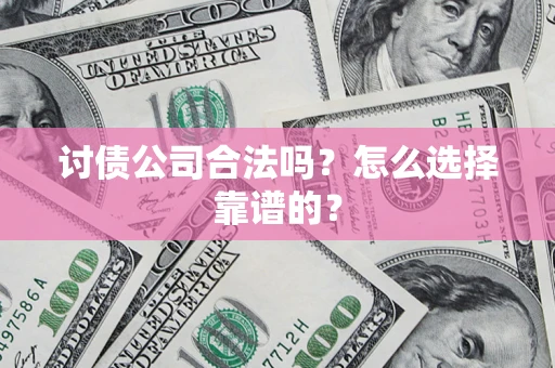 北京讨债公司合法吗？怎么选择靠谱的？