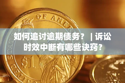 北京如何追讨逾期债务？ | 诉讼时效中断有哪些诀窍？