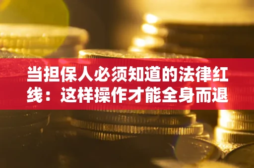 北京当担保人必须知道的法律红线：这样操作才能全身而退