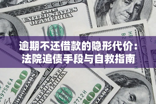 北京逾期不还借款的隐形代价：法院追债手段与自救指南