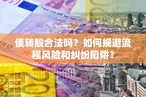 北京债转股合法吗？如何规避流程风险和纠纷陷阱？