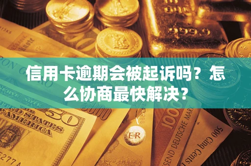 北京信用卡逾期会被起诉吗？怎么协商最快解决？
