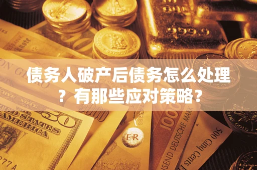 北京债务人破产后债务怎么处理？有那些应对策略？
