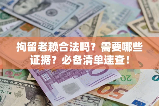 北京拘留老赖合法吗？需要哪些证据？必备清单速查！