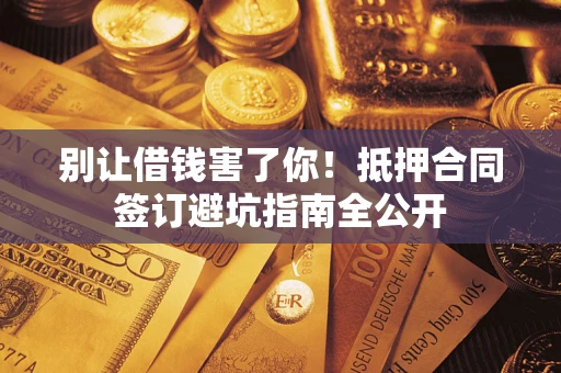 北京别让借钱害了你！抵押合同签订避坑指南全公开