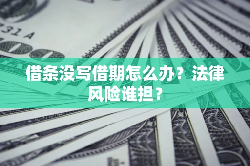北京借条没写借期怎么办？法律风险谁担？