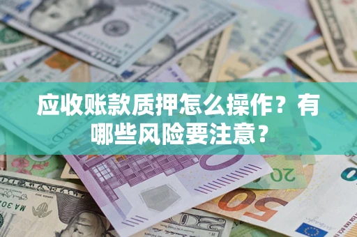 北京应收账款质押怎么操作？有哪些风险要注意？