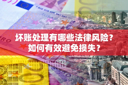 北京坏账处理有哪些法律风险？如何有效避免损失？
