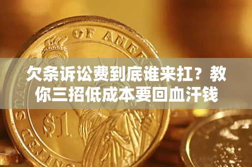 北京欠条诉讼费到底谁来扛？教你三招低成本要回血汗钱