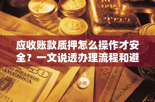 北京应收账款质押怎么操作才安全？一文说透办理流程和避险绝招