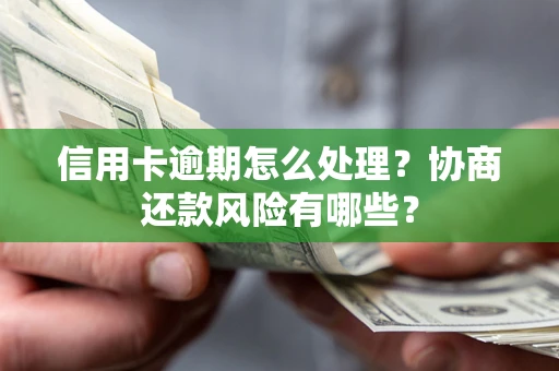 北京信用卡逾期怎么处理？协商还款风险有哪些？